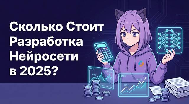 Сколько Стоит Разработка Нейросети На Заказ в 2025 Году: От Чего Зависит Цена и Как Оценить Инвестиции